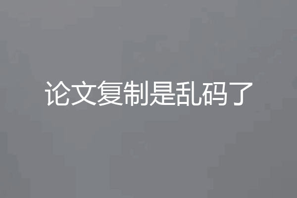 论文复制是乱码了