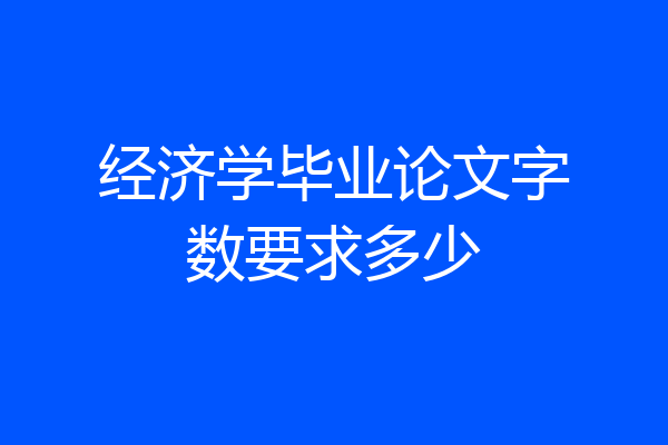 经济学毕业论文字数要求多少