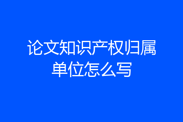 论文知识产权归属单位怎么写