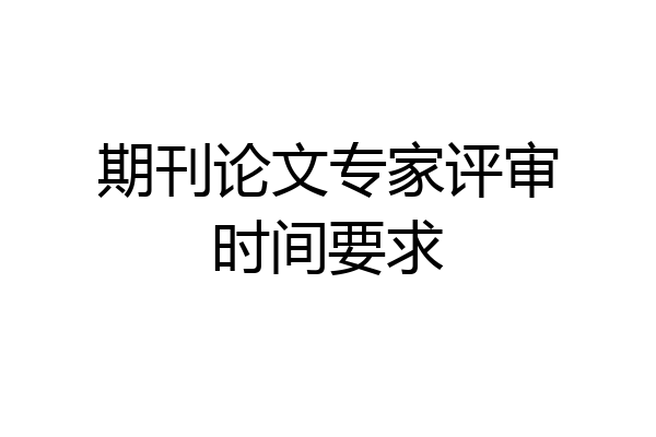 期刊论文专家评审时间要求
