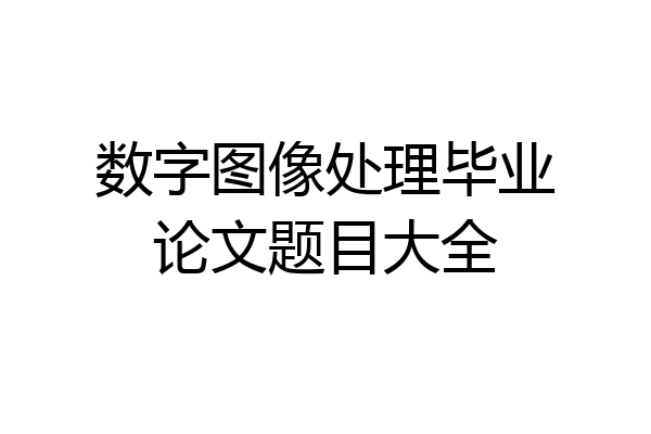 数字图像处理毕业论文题目大全