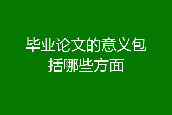 毕业论文的意义包括哪些方面