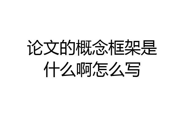 论文的概念框架是什么啊怎么写