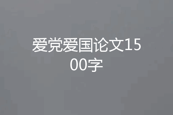 爱党爱国论文1500字