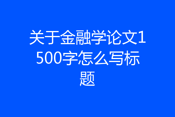 关于金融学论文1500字怎么写标题