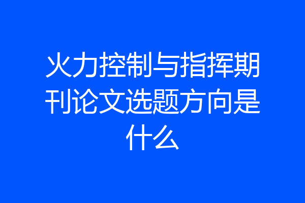 火力控制与指挥期刊论文选题方向是什么