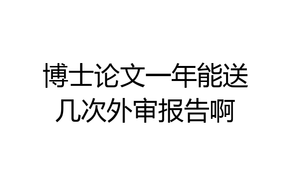 博士论文一年能送几次外审报告啊