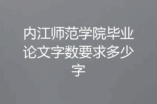 内江师范学院毕业论文字数要求多少字
