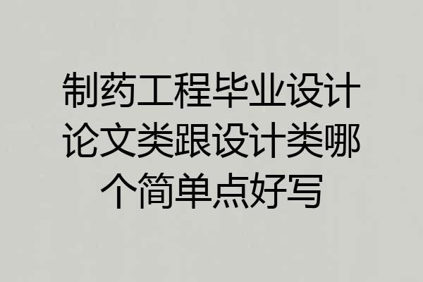 制药工程毕业设计论文类跟设计类哪个简单点好写