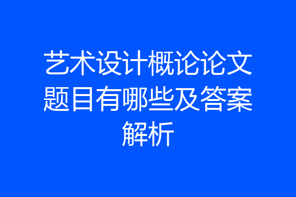 艺术设计概论论文题目有哪些及答案解析