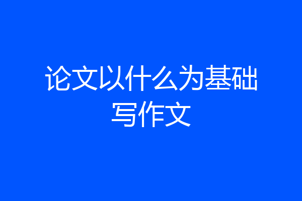 论文以什么为基础写作文