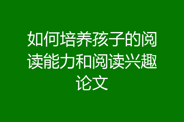 如何培养孩子的阅读能力和阅读兴趣论文