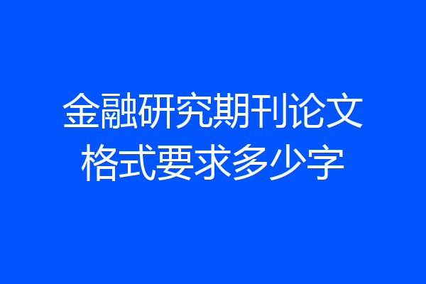 金融研究期刊论文格式要求多少字
