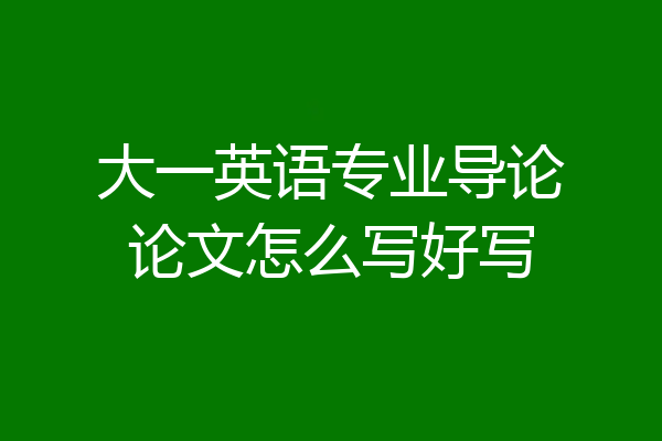 大一英语专业导论论文怎么写好写