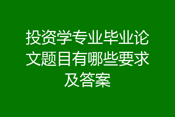 投资学专业毕业论文题目有哪些要求及答案