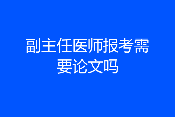 副主任医师报考需要论文吗