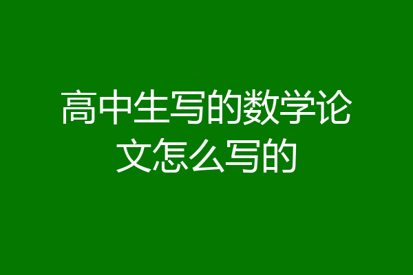 高中生写的数学论文怎么写的