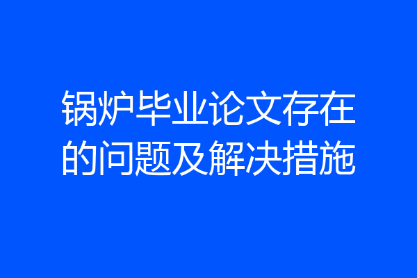 锅炉毕业论文存在的问题及解决措施