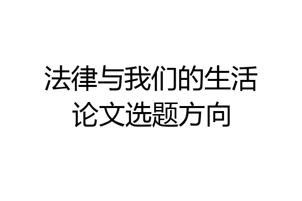 法律与我们的生活论文选题方向