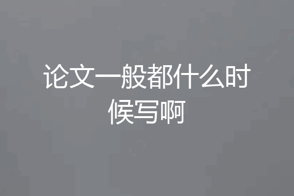 论文一般都什么时候写啊