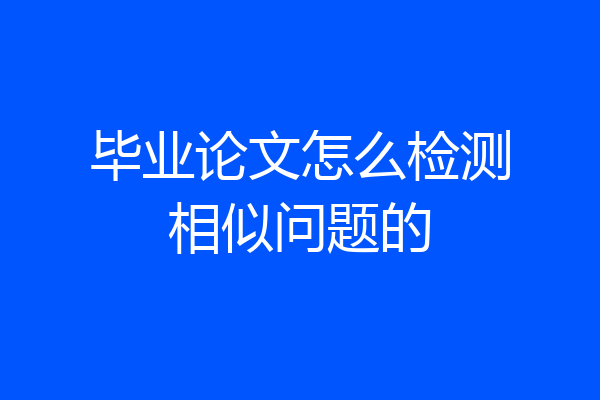 毕业论文怎么检测相似问题的