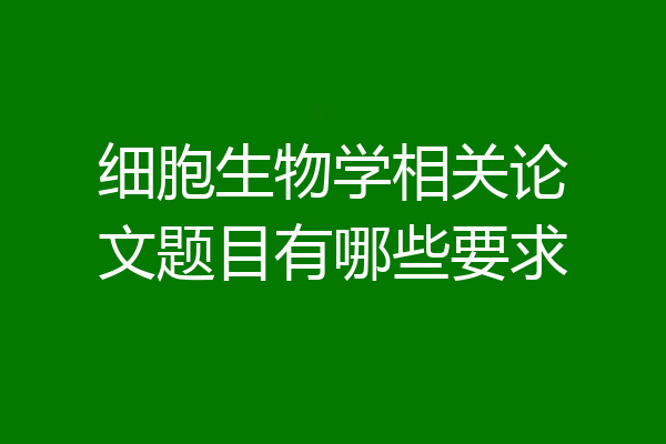 细胞生物学相关论文题目有哪些要求
