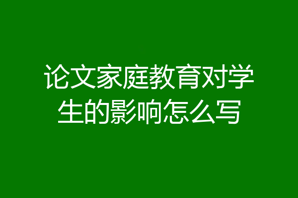 论文家庭教育对学生的影响怎么写
