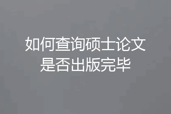 如何查询硕士论文是否出版完毕