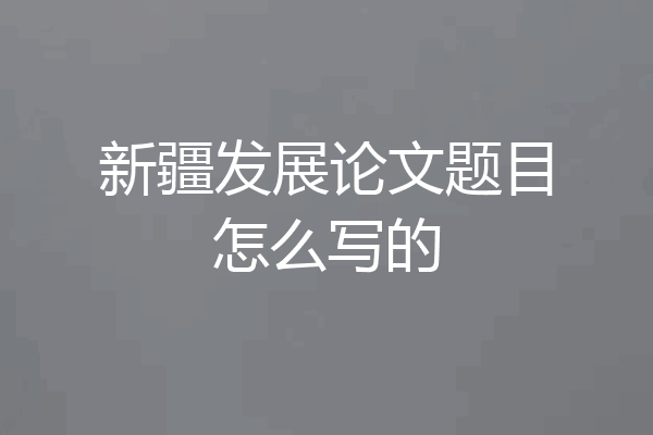 新疆发展论文题目怎么写的