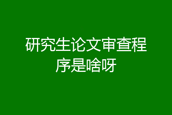 研究生论文审查程序是啥呀
