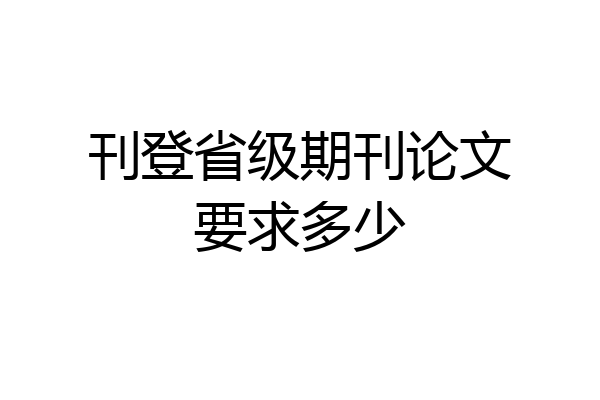 刊登省级期刊论文要求多少