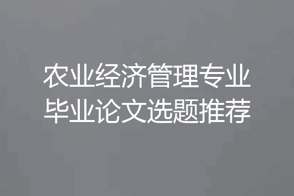 农业经济管理专业毕业论文选题推荐