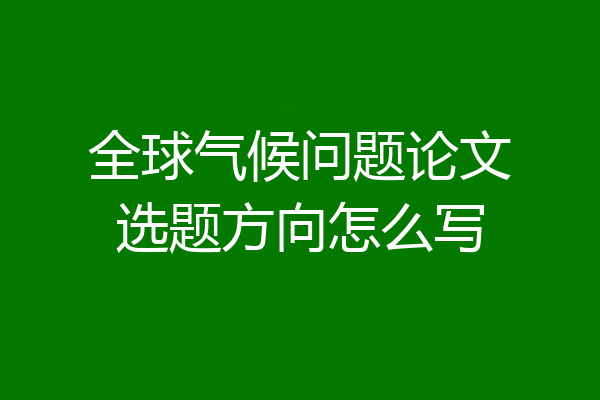 全球气候问题论文选题方向怎么写