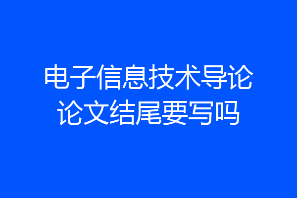 电子信息技术导论论文结尾要写吗