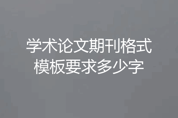 学术论文期刊格式模板要求多少字