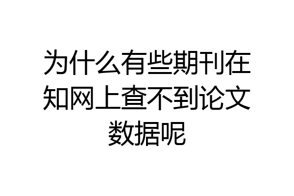 为什么有些期刊在知网上查不到论文数据呢
