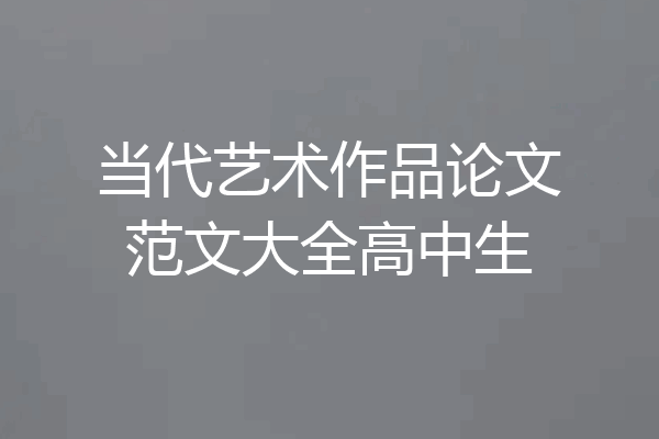 当代艺术作品论文范文大全高中生