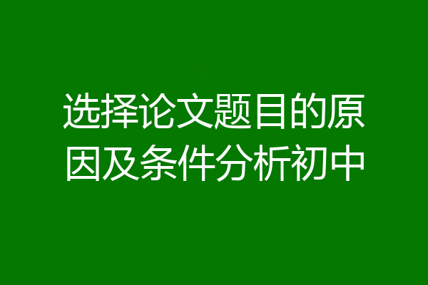 选择论文题目的原因及条件分析初中