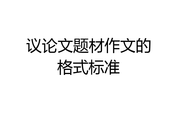 议论文题材作文的格式标准