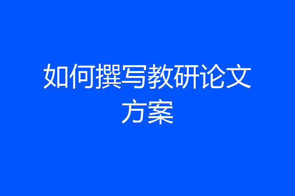 如何撰写教研论文方案