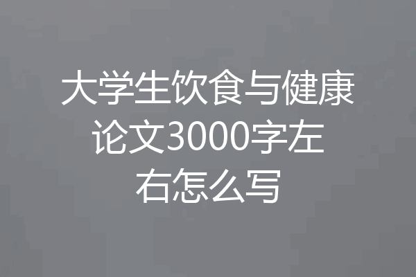 大学生饮食与健康论文3000字左右怎么写
