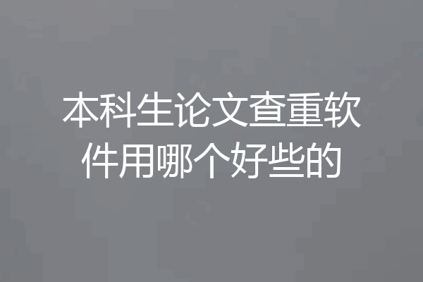 本科生论文查重软件用哪个好些的