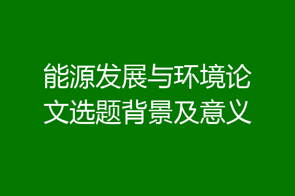 能源发展与环境论文选题背景及意义