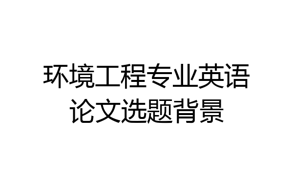 环境工程专业英语论文选题背景