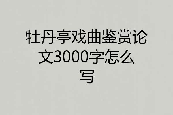 牡丹亭戏曲鉴赏论文3000字怎么写