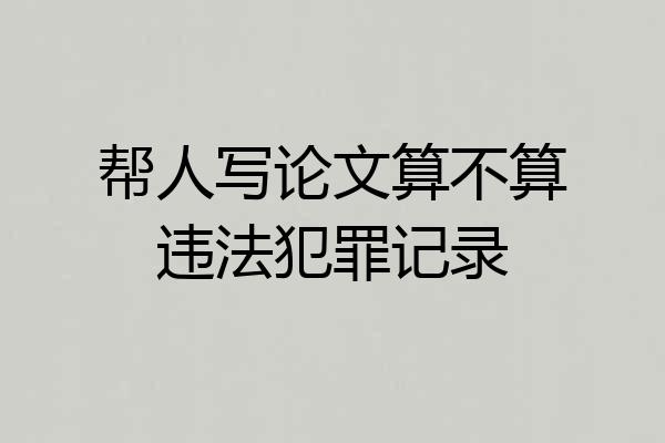 帮人写论文算不算违法犯罪记录
