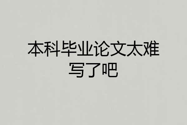 本科毕业论文太难写了吧