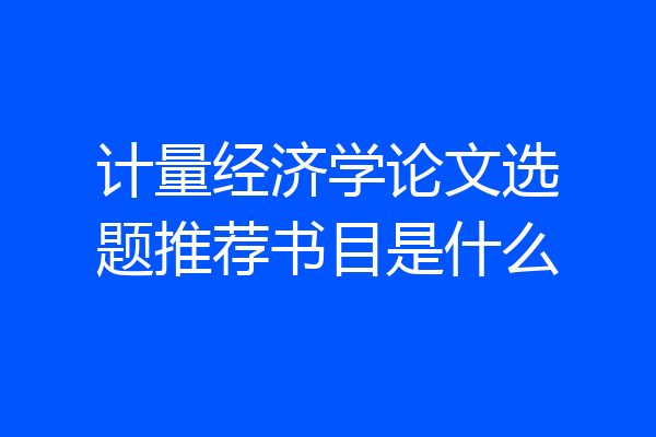 计量经济学论文选题推荐书目是什么