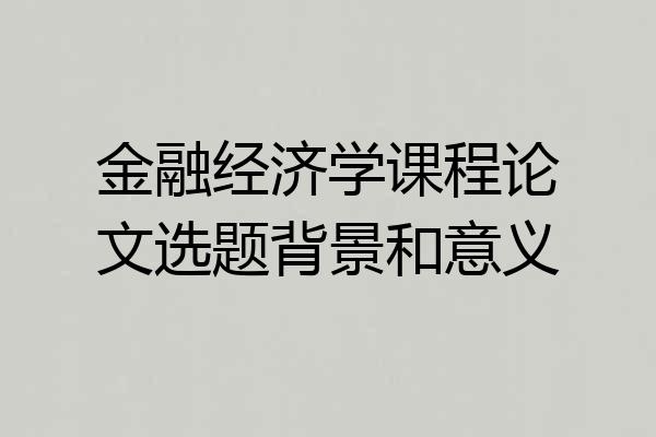 金融经济学课程论文选题背景和意义