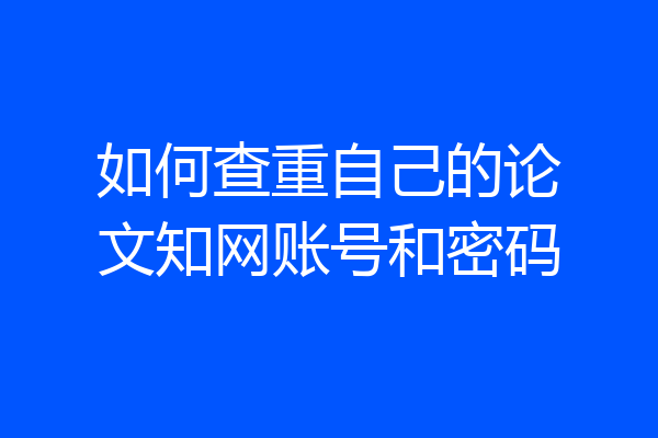 如何查重自己的论文知网账号和密码